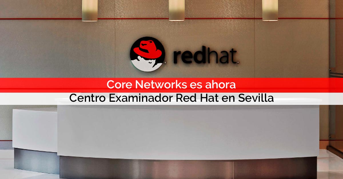 Core Networks es ahora Centro Examinador Red Hat en Sevilla | Core Networks
