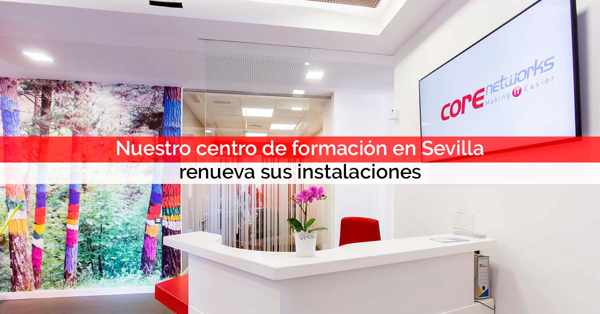 Nuestro centro de formación en Sevilla renueva sus instalaciones | Core Networks Sevilla